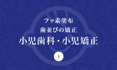 フッ素塗布 歯並びの矯正 小児歯科・小児矯正